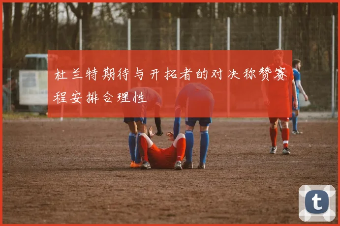 杜兰特期待与开拓者的对决称赞赛程安排合理性