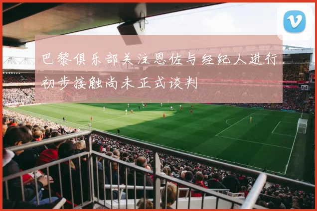 巴黎俱乐部关注恩佐与经纪人进行初步接触尚未正式谈判