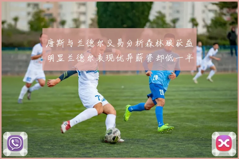 唐斯与兰德尔交易分析森林狼获益明显兰德尔表现优异薪资却低一半