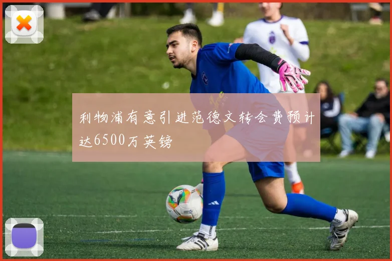 利物浦有意引进范德文转会费预计达6500万英镑