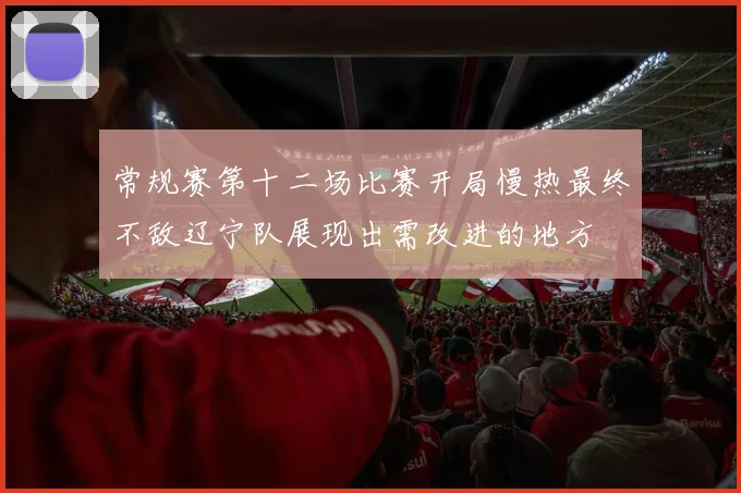 常规赛第十二场比赛开局慢热最终不敌辽宁队展现出需改进的地方