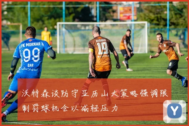 沃特森谈防守亚历山大策略强调限制罚球机会以减轻压力