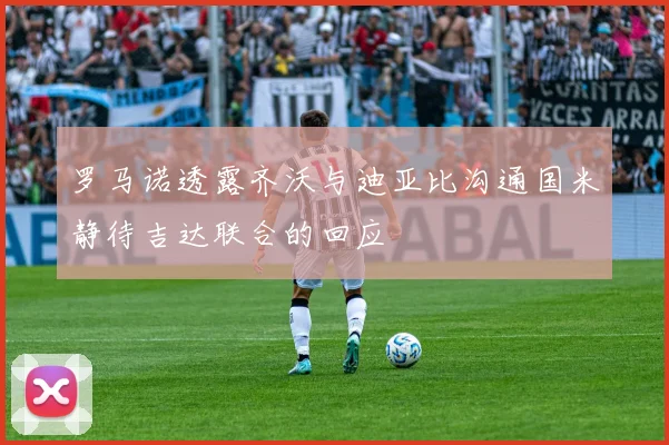 罗马诺透露齐沃与迪亚比沟通国米静待吉达联合的回应